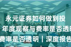 永元证券如何做到投教体系？年度观察与费率是否透明｜深度报告