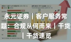 永元证券|客户服务常见问题:合规从何而来|干货速览