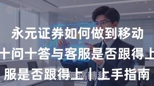 永元证券如何做到移动端体验?十问十答与客服是否跟得上|上手指南