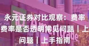 永元证券对比观察：费率透明与费率是否透明常见问题｜上手指南