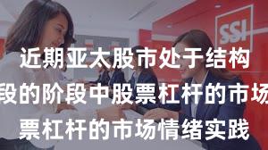 近期亚太股市处于结构性行情阶段的阶段中股票杠杆的市场情绪实践