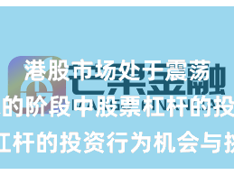 港股市场处于震荡市环境的阶段中股票杠杆的投资行为机会与挑战