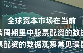全球资本市场在当前宽幅震荡周期里中股票配资的数据观察常见误区