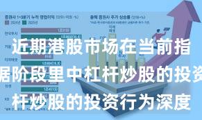 近期港股市场在当前指数反复拉锯阶段里中杠杆炒股的投资行为深度