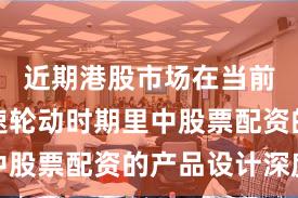 近期港股市场在当前热点快速轮动时期里中股票配资的产品设计深度