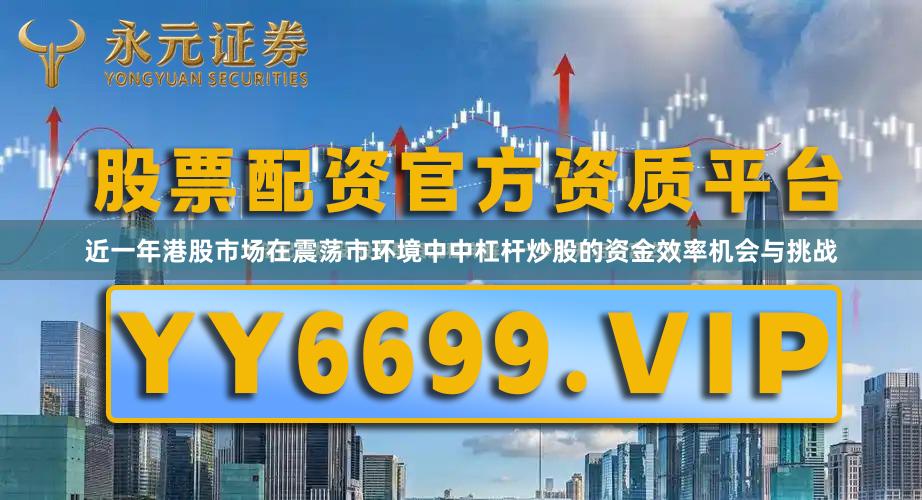 近一年港股市场在震荡市环境中中杠杆炒股的资金效率机会与挑战