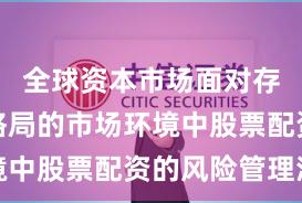 全球资本市场面对存量博弈格局的市场环境中股票配资的风险管理深