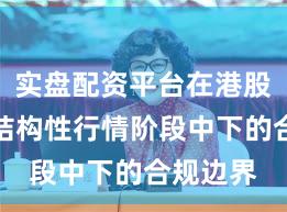 实盘配资平台在港股市场在结构性行情阶段中下的合规边界