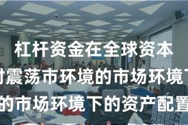 杠杆资金在全球资本市场面对震荡市环境的市场环境下的资产配置