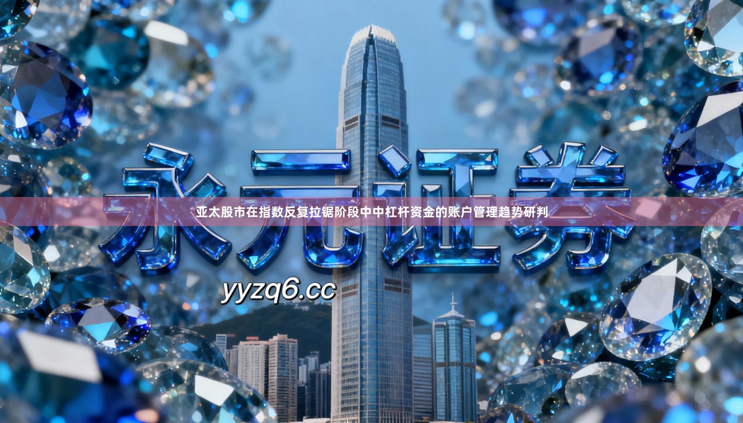 亚太股市在指数反复拉锯阶段中中杠杆资金的账户管理趋势研判