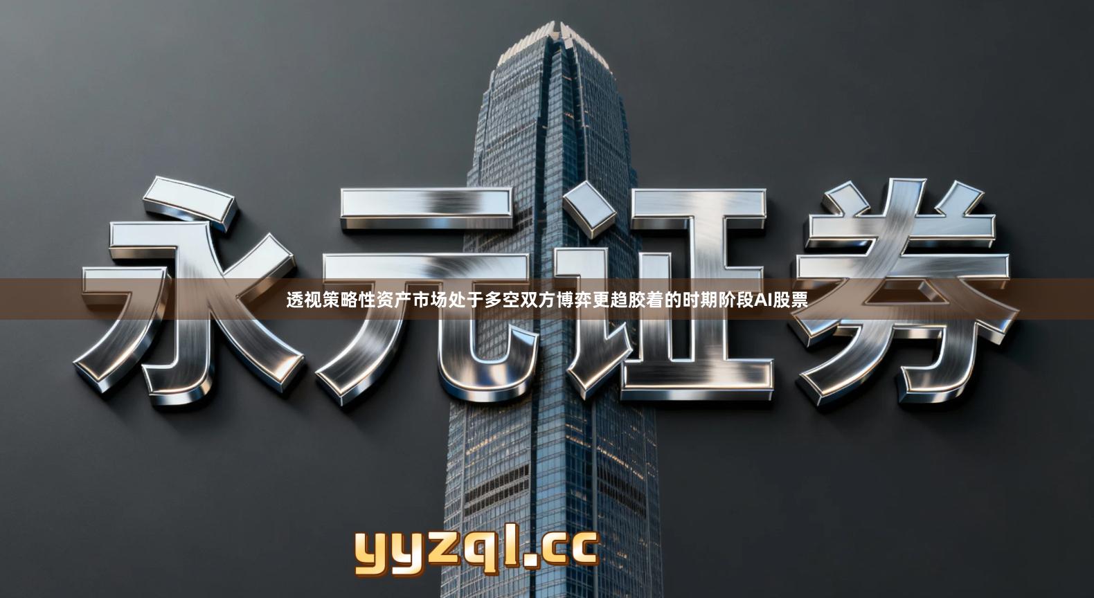 透视策略性资产市场处于多空双方博弈更趋胶着的时期阶段AI股票
