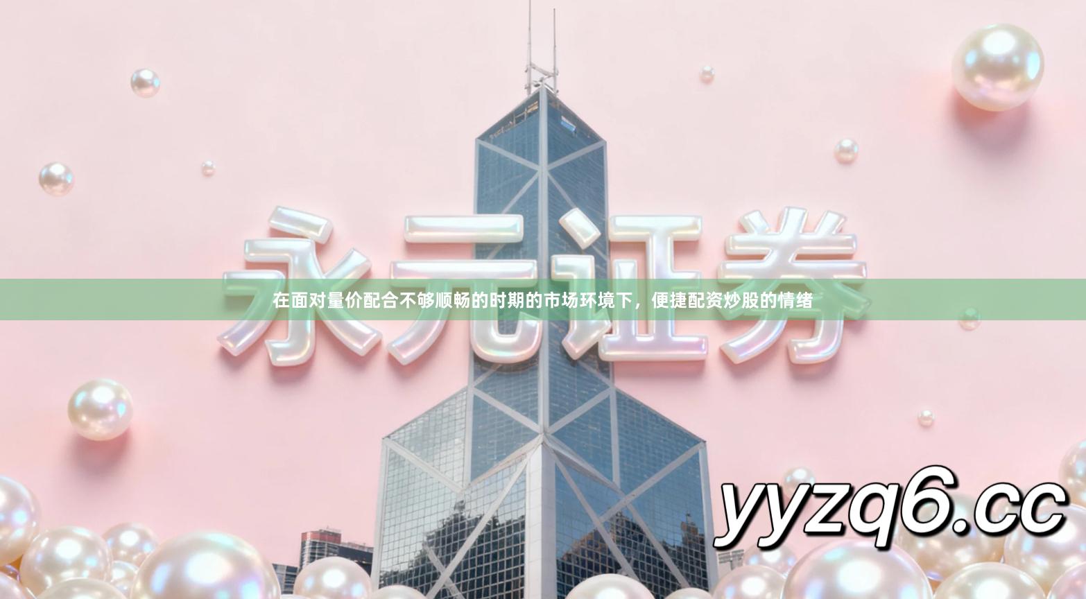 在面对量价配合不够顺畅的时期的市场环境下，便捷配资炒股的情绪