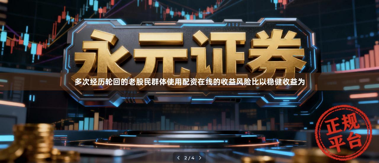 多次经历轮回的老股民群体使用配资在线的收益风险比以稳健收益为