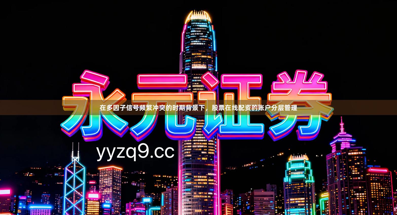 在多因子信号频繁冲突的时期背景下，股票在线配资的账户分层管理