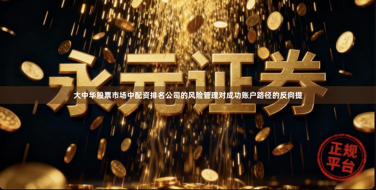 大中华股票市场中配资排名公司的风险管理对成功账户路径的反向提