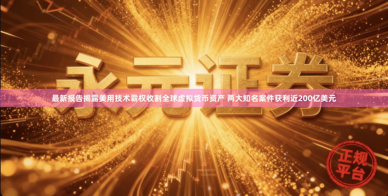 最新报告揭露美用技术霸权收割全球虚拟货币资产 两大知名案件获利近200亿美元