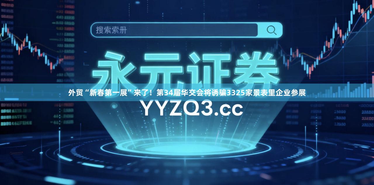 外贸“新春第一展”来了！第34届华交会将诱骗3325家景表里企业参展