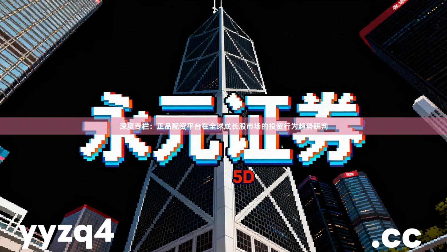 深度专栏:正品配资平台在全球成长股市场的投资行为趋势研判