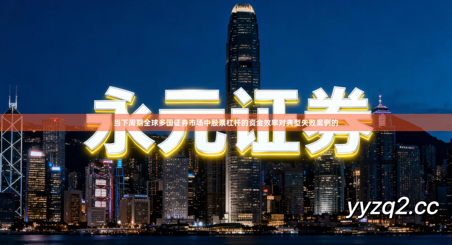 当下周期全球多国证券市场中股票杠杆的资金效率对典型失败案例的