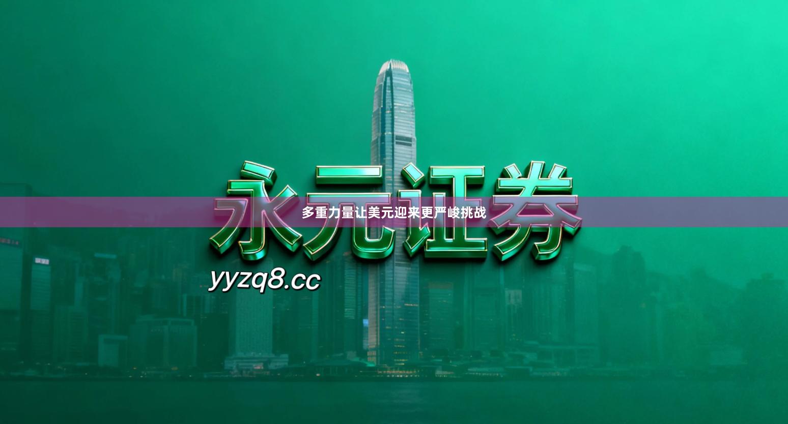 多重力量让美元迎来更严峻挑战