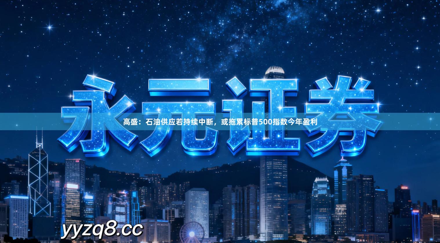 高盛：石油供应若持续中断，或拖累标普500指数今年盈利